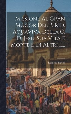 bokomslag Missione Al Gran Mogor Del P. Rid. Aquaviva Della C. D. Jesu, Sua Vita E Morte E Di Altri ......