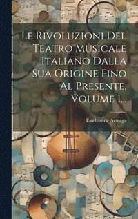 bokomslag Le Rivoluzioni Del Teatro Musicale Italiano Dalla Sua Origine Fino Al Presente, Volume 1...