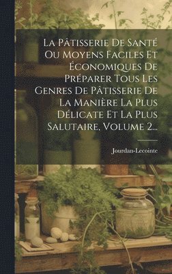 bokomslag Pâtisserie De Santé Ou Moyens Faciles Et Économiques De Préparer Tous Les Genres De Pâtisserie De La Manière La Plus Délicate Et La Plus Salutaire, Volume 2...
