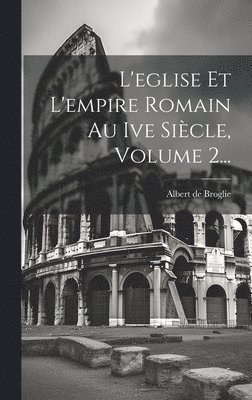 L'eglise Et L'empire Romain Au Ive Sicle, Volume 2... 1
