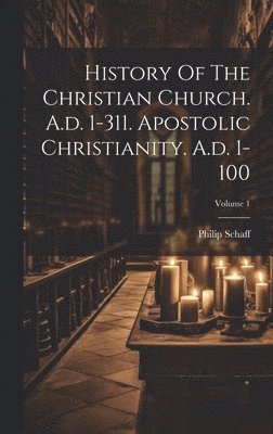 bokomslag History Of The Christian Church. A.d. 1-311. Apostolic Christianity. A.d. 1-100; Volume 1