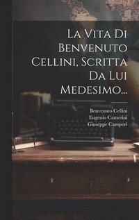 bokomslag La Vita Di Benvenuto Cellini, Scritta Da Lui Medesimo...