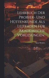 bokomslag Lehrbuch der Probier- und Httenkunde als Leitfaden fr akademische Vorlesungen.