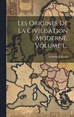 Les Origines De La Civilisation Moderne, Volume 1... 1