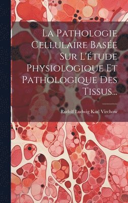 Rudolf Ludwig Karl Virchow - Pathologie Cellulaire Basée Sur L'étude Physiologique Et Pathologique Des Tissus..., Inbunden
