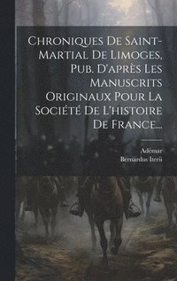 bokomslag Chroniques De Saint-martial De Limoges, Pub. D'aprs Les Manuscrits Originaux Pour La Socit De L'histoire De France...
