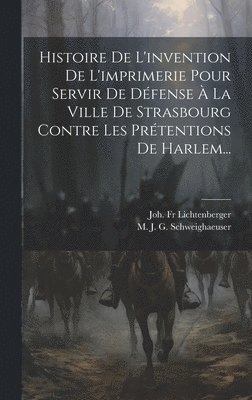 Joh Lichtenberger, Joh. Fr Lichtenberger - Histoire De L'invention De L'imprimerie Pour Servir De Défense À La Ville De Strasbourg Contre Les Prétentions De Harlem..., Inbunden