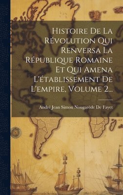 bokomslag Histoire De La Rvolution Qui Renversa La Rpublique Romaine Et Qui Amena L'tablissement De L'empire, Volume 2...