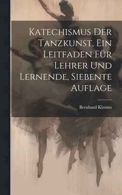 bokomslag Katechismus der Tanzkunst, ein Leitfaden fr Lehrer und Lernende, Siebente Auflage