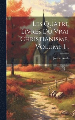 Johann Arndt - Les Quatre Livres Du Vrai Christianisme, Volume 1..., Inbunden