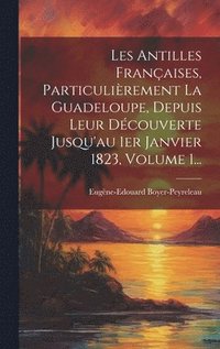 bokomslag Les Antilles Franaises, Particulirement La Guadeloupe, Depuis Leur Dcouverte Jusqu'au 1er Janvier 1823, Volume 1...