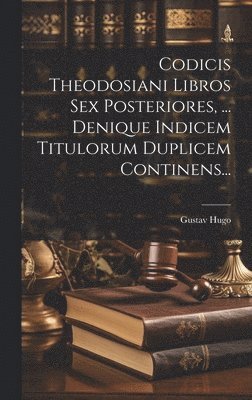 Gustav Hugo - Codicis Theodosiani Libros Sex Posteriores, ... Denique Indicem Titulorum Duplicem Continens..., Inbunden
