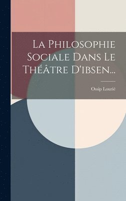 bokomslag La Philosophie Sociale Dans Le Thtre D'ibsen...