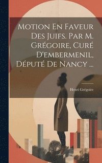 bokomslag Motion En Faveur Des Juifs. Par M. Grgoire, Cur D'embermenil, Dput De Nancy ...