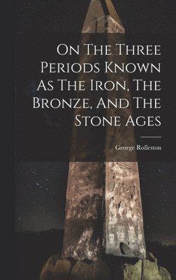 bokomslag On The Three Periods Known As The Iron, The Bronze, And The Stone Ages