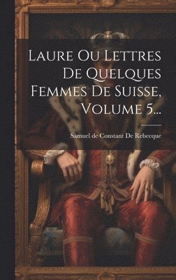 Laure Ou Lettres De Quelques Femmes De Suisse, Volume 5... 1