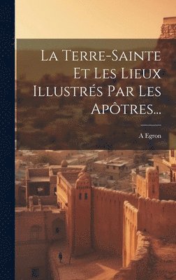 La Terre-sainte Et Les Lieux Illustrs Par Les Aptres... 1