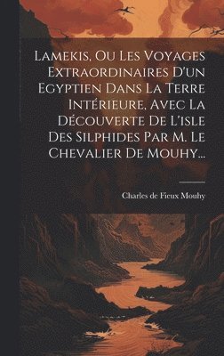 bokomslag Lamekis, Ou Les Voyages Extraordinaires D'un Egyptien Dans La Terre Intérieure, Avec La Découverte De L'isle Des Silphides Par M. Le Chevalier De Mouhy...