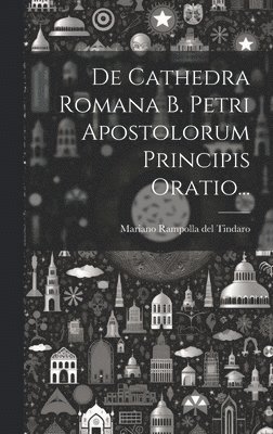 De Cathedra Romana B. Petri Apostolorum Principis Oratio... 1