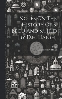 bokomslag Notes On The History Of S. Begu And S. Hild [by D.h. Haigh]