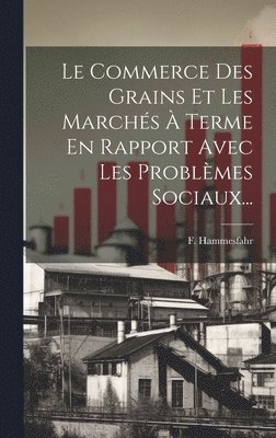 bokomslag Le Commerce Des Grains Et Les Marchs  Terme En Rapport Avec Les Problmes Sociaux...