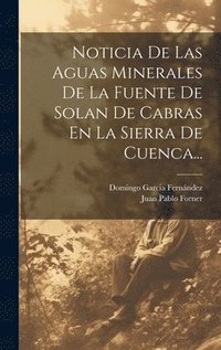 bokomslag Noticia De Las Aguas Minerales De La Fuente De Solan De Cabras En La Sierra De Cuenca...