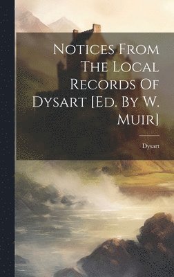 bokomslag Notices From The Local Records Of Dysart [ed. By W. Muir]