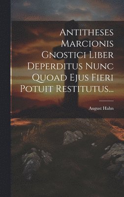 August Hahn - Antitheses Marcionis Gnostici Liber Deperditus Nunc Quoad Ejus Fieri Potuit Restitutus..., Inbunden