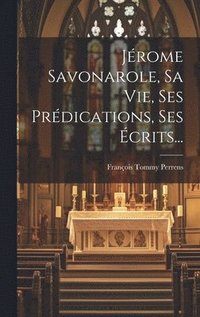 bokomslag Jrome Savonarole, Sa Vie, Ses Prdications, Ses crits...