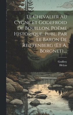 Le Chevalier Au Cygne Et Godefroid De Bouillon, Pome Historique, Publ. Par Le Baron De Reiffenberg (et A. Borgnet).... 1