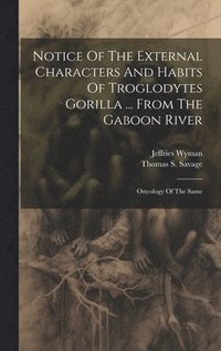 bokomslag Notice Of The External Characters And Habits Of Troglodytes Gorilla ... From The Gaboon River