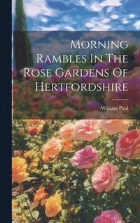 bokomslag Morning Rambles In The Rose Gardens Of Hertfordshire