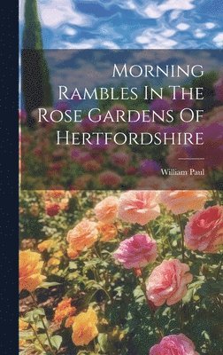 William Paul - Morning Rambles In The Rose Gardens Of Hertfordshire, Inbunden