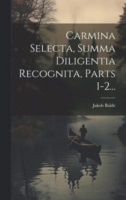 Jakob Balde - Carmina Selecta, Summa Diligentia Recognita, Parts 1-2..., Inbunden