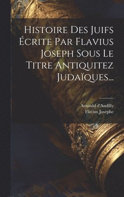 bokomslag Histoire Des Juifs crite Par Flavius Joseph Sous Le Titre Antiquitez Judaques...