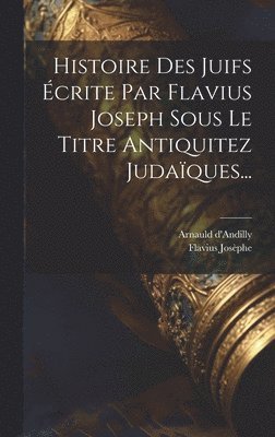 Histoire Des Juifs crite Par Flavius Joseph Sous Le Titre Antiquitez Judaques... 1