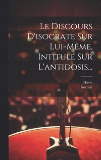 bokomslag Le Discours D'isocrate Sur Lui-mme, Intitul Sur L'antidosis...