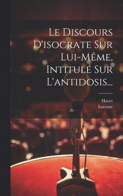 Discours D'isocrate Sur Lui-même, Intitulé Sur L'antidosis...