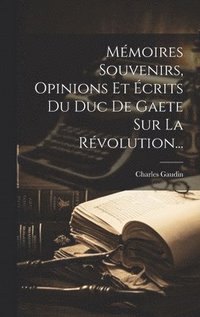 bokomslag Mmoires Souvenirs, Opinions Et crits Du Duc De Gaete Sur La Rvolution...