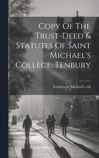 bokomslag Copy Of The Trust-deed & Statutes Of Saint Michael's College, Tenbury
