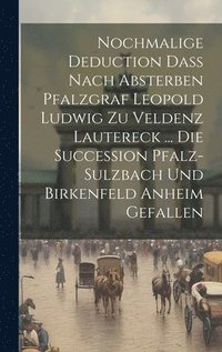 bokomslag Nochmalige Deduction Daß Nach Absterben Pfalzgraf Leopold Ludwig Zu Veldenz Lautereck ... Die Succession Pfalz-sulzbach Und Birkenfeld Anheim Gefallen
