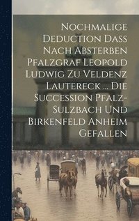 bokomslag Nochmalige Deduction Da Nach Absterben Pfalzgraf Leopold Ludwig Zu Veldenz Lautereck ... Die Succession Pfalz-sulzbach Und Birkenfeld Anheim Gefallen