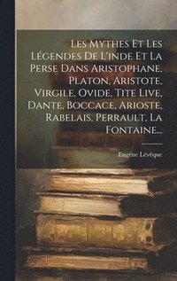 bokomslag Les Mythes Et Les Lgendes De L'inde Et La Perse Dans Aristophane, Platon, Aristote, Virgile, Ovide, Tite Live, Dante, Boccace, Arioste, Rabelais, Perrault, La Fontaine...