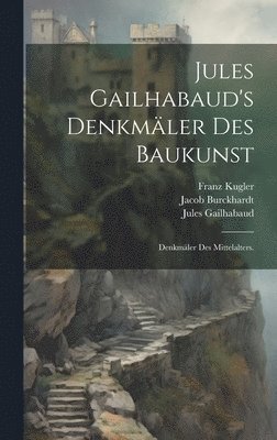 Jules Gailhabaud, Franz Kugler, Jacob Burckhardt - Jules Gailhabaud's Denkmäler des Baukunst, Inbunden