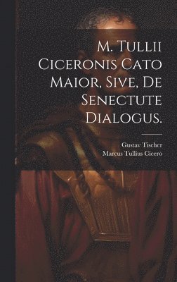 M. Tullii Ciceronis Cato Maior, sive, de Senectute Dialogus. 1