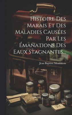 bokomslag Histoire Des Marais Et Des Maladies Causées Par Les Émanations Des Eaux Stagnantes...