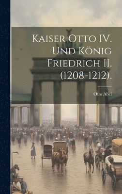 bokomslag Kaiser Otto IV. und Knig Friedrich II. (1208-1212).