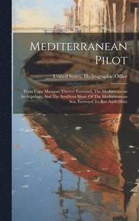 bokomslag Mediterranean Pilot: From Cape Matapan (greece) Eastward, The Mediterranean Archepelago, And The Southern Shore Of The Mediterranean Sea, E