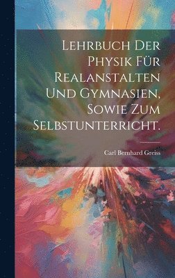 Lehrbuch der Physik fr Realanstalten und Gymnasien, sowie zum Selbstunterricht. 1