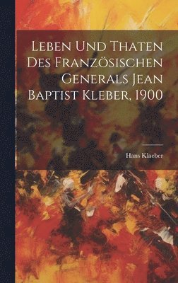 Hans Klaeber - Leben und Thaten des französischen Generals Jean Baptist Kleber, 1900, Inbunden